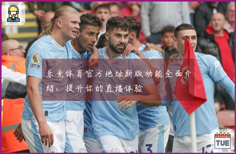 乐竞体育官方地址新版功能全面介绍，提升你的直播体验