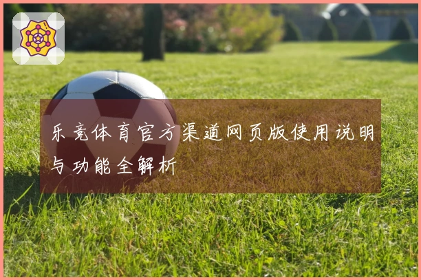 乐竞体育官方渠道网页版使用说明与功能全解析