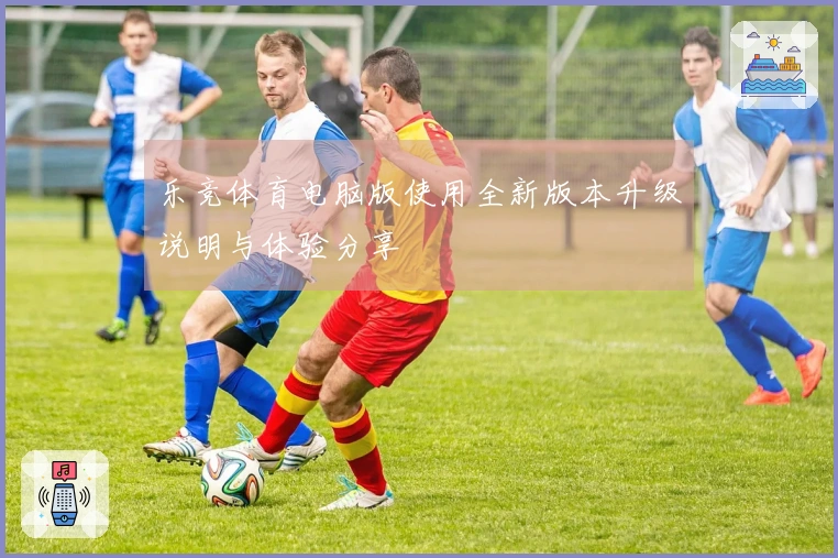 乐竞体育电脑版使用全新版本升级说明与体验分享
