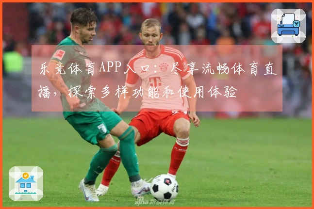 乐竞体育APP入口：尽享流畅体育直播，探索多样功能和使用体验