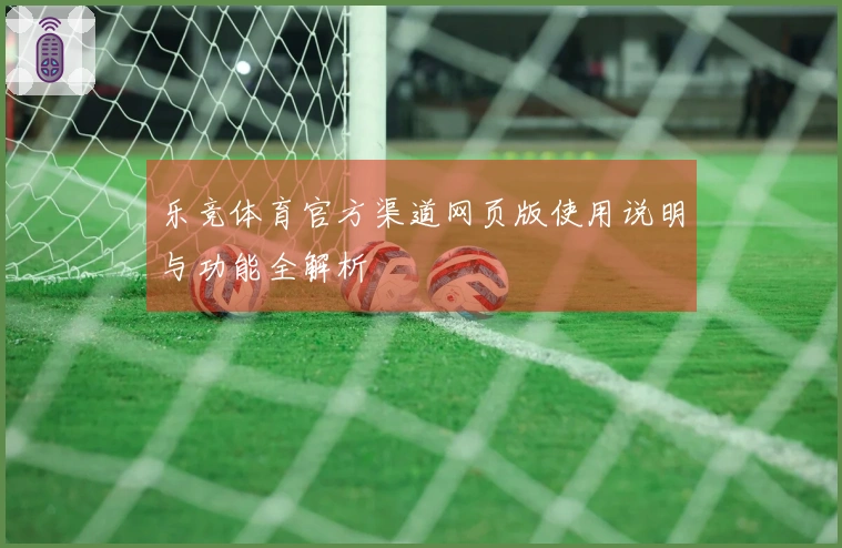 乐竞体育官方渠道网页版使用说明与功能全解析
