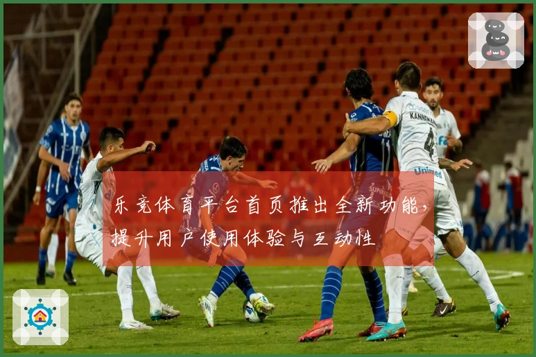 乐竞体育平台首页推出全新功能，提升用户使用体验与互动性