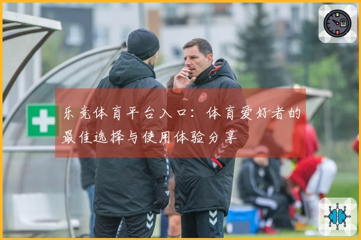 乐竞体育平台入口：体育爱好者的最佳选择与使用体验分享