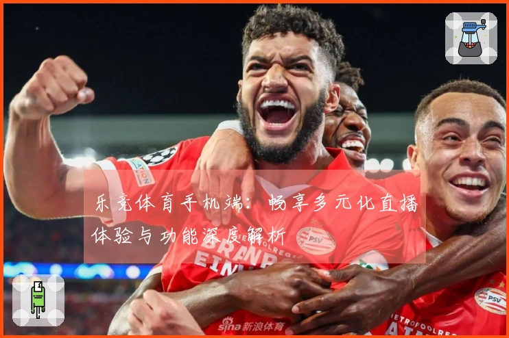 乐竞体育手机端：畅享多元化直播体验与功能深度解析