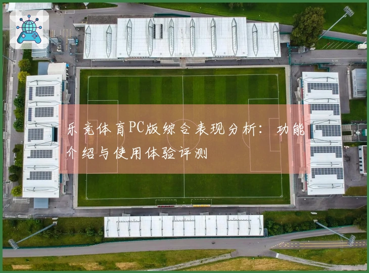 乐竞体育PC版综合表现分析：功能介绍与使用体验评测