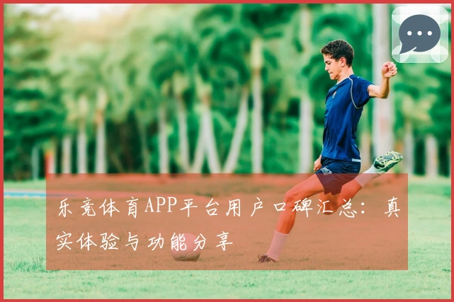 乐竞体育APP平台用户口碑汇总:真实体验与功能分享